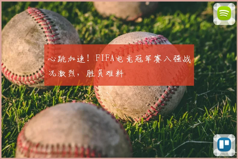 心跳加速!FIFA电竞冠军赛八强战况激烈,胜负难料
