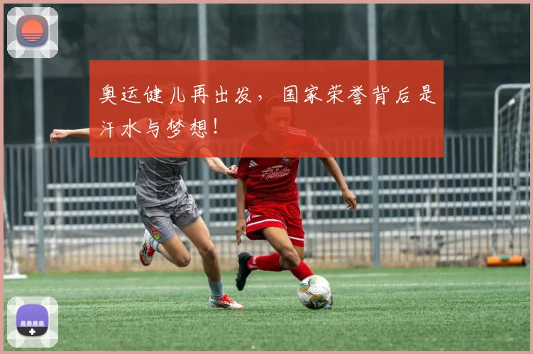 奥运健儿再出发，国家荣誉背后是汗水与梦想！